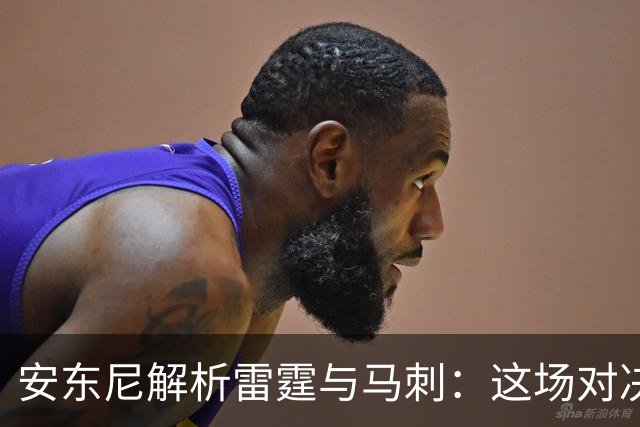 安东尼解析雷霆与马刺：这场对决堪称宿敌之战