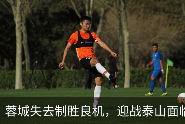蓉城失去制胜良机，迎战泰山面临艰难挑战